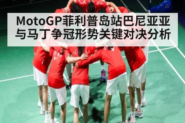 MotoGP菲利普岛站巴尼亚亚与马丁争冠形势关键对决分析